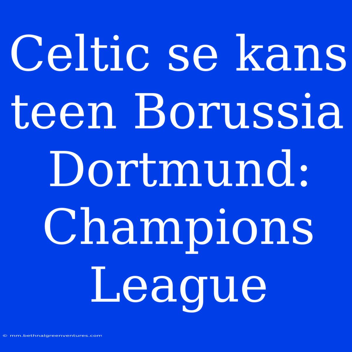 Celtic Se Kans Teen Borussia Dortmund: Champions League