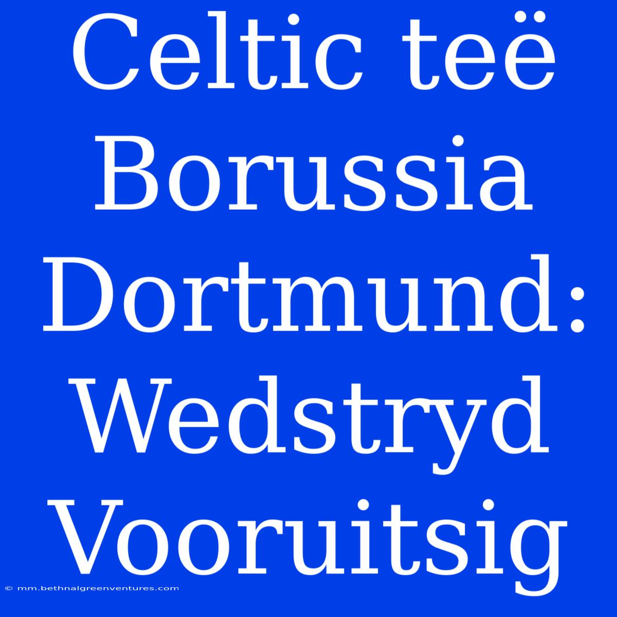 Celtic Teë Borussia Dortmund: Wedstryd Vooruitsig