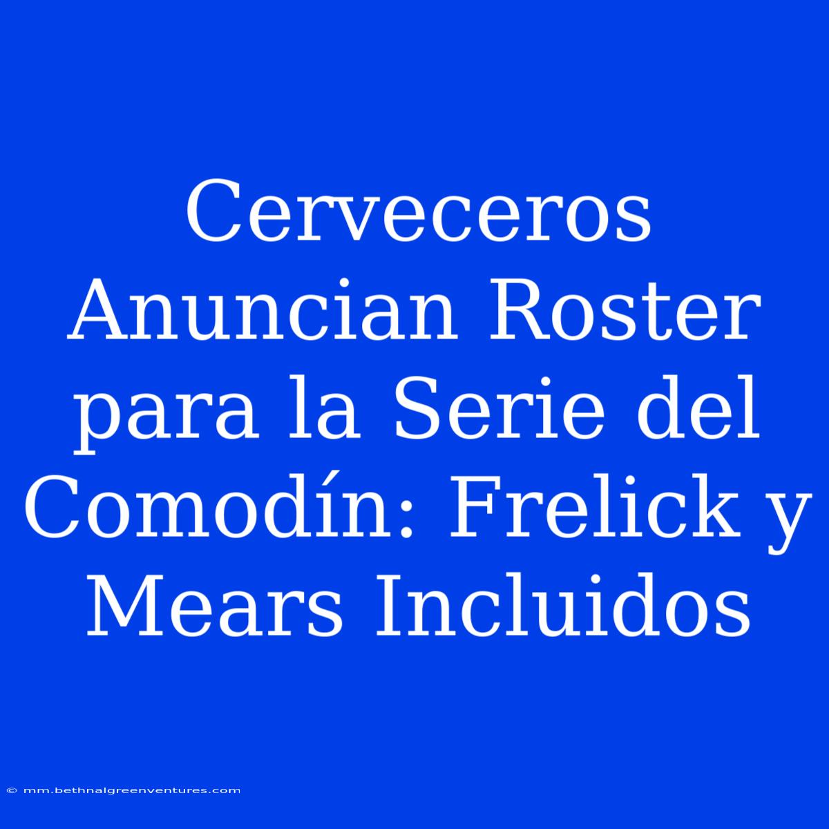 Cerveceros Anuncian Roster Para La Serie Del Comodín: Frelick Y Mears Incluidos