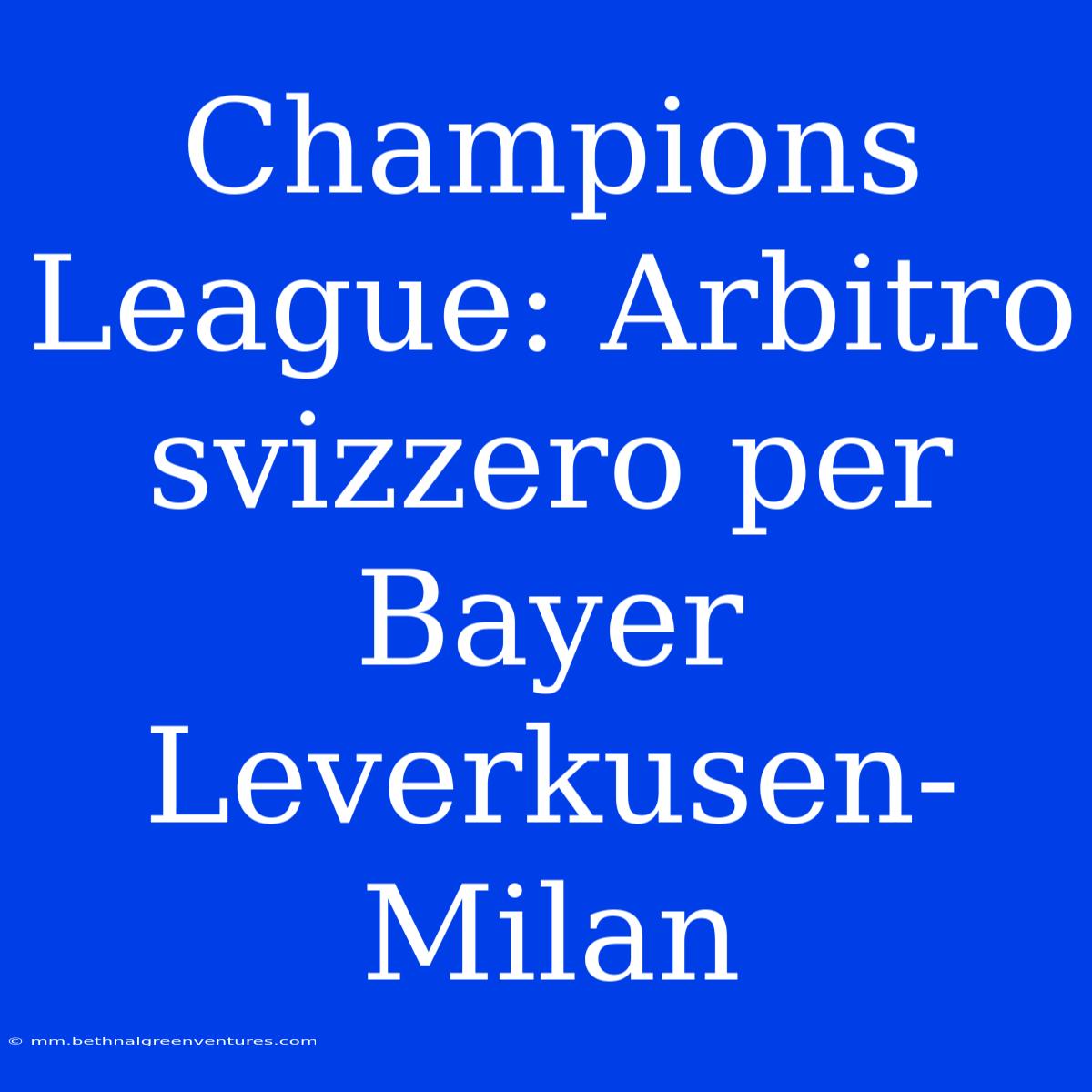 Champions League: Arbitro Svizzero Per Bayer Leverkusen-Milan