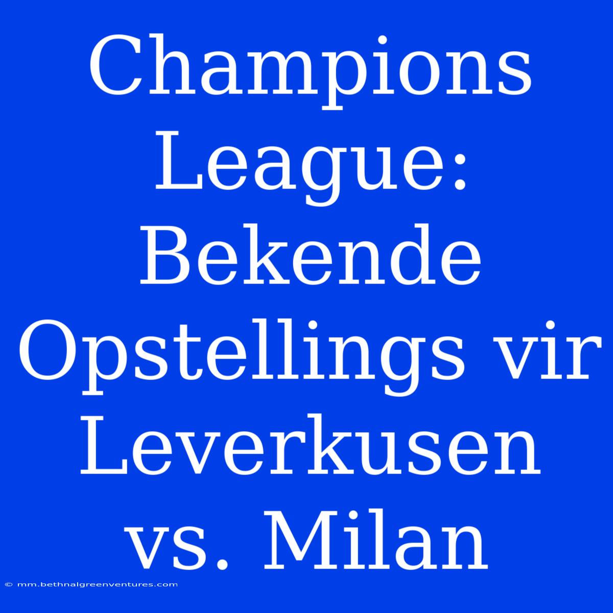 Champions League: Bekende Opstellings Vir Leverkusen Vs. Milan