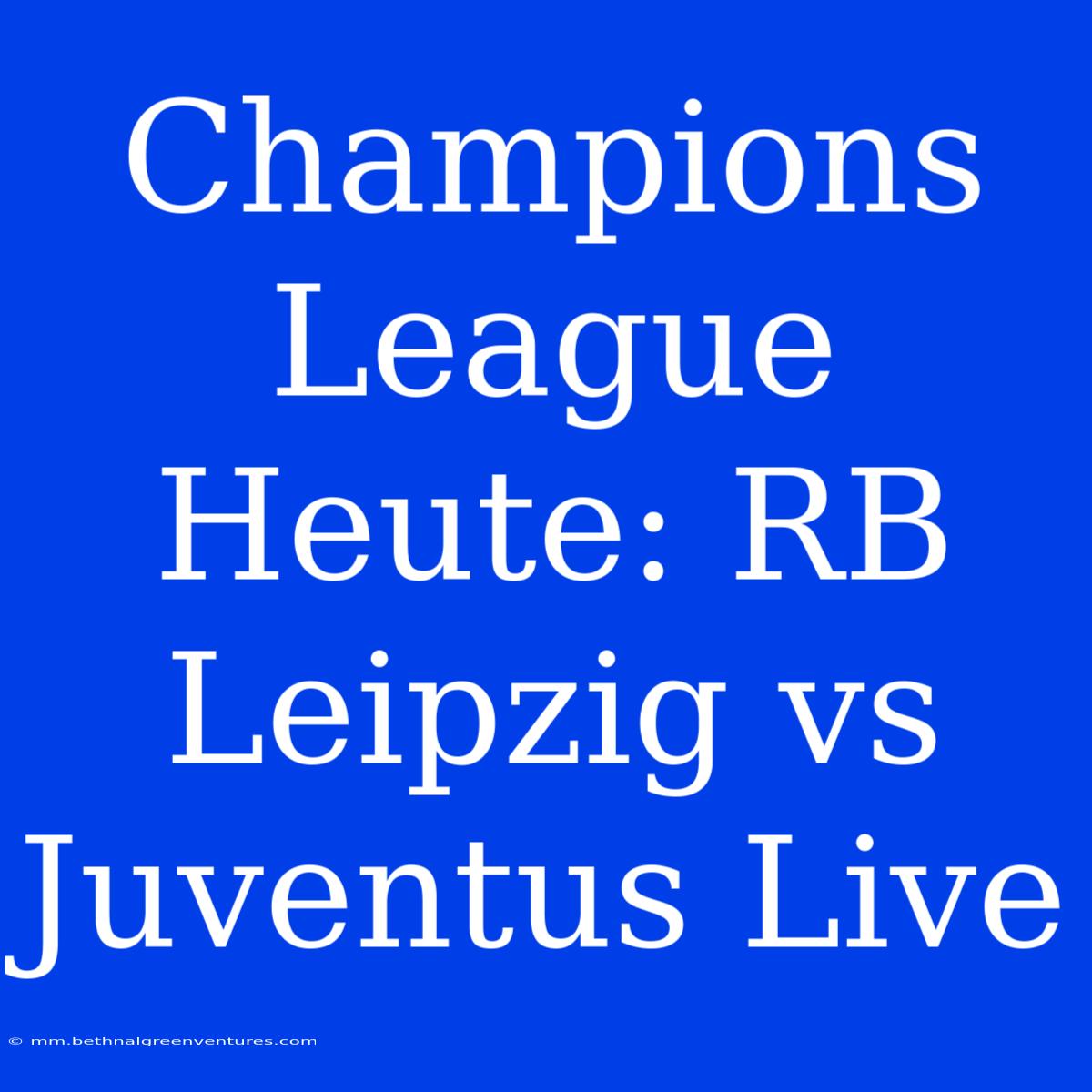 Champions League Heute: RB Leipzig Vs Juventus Live