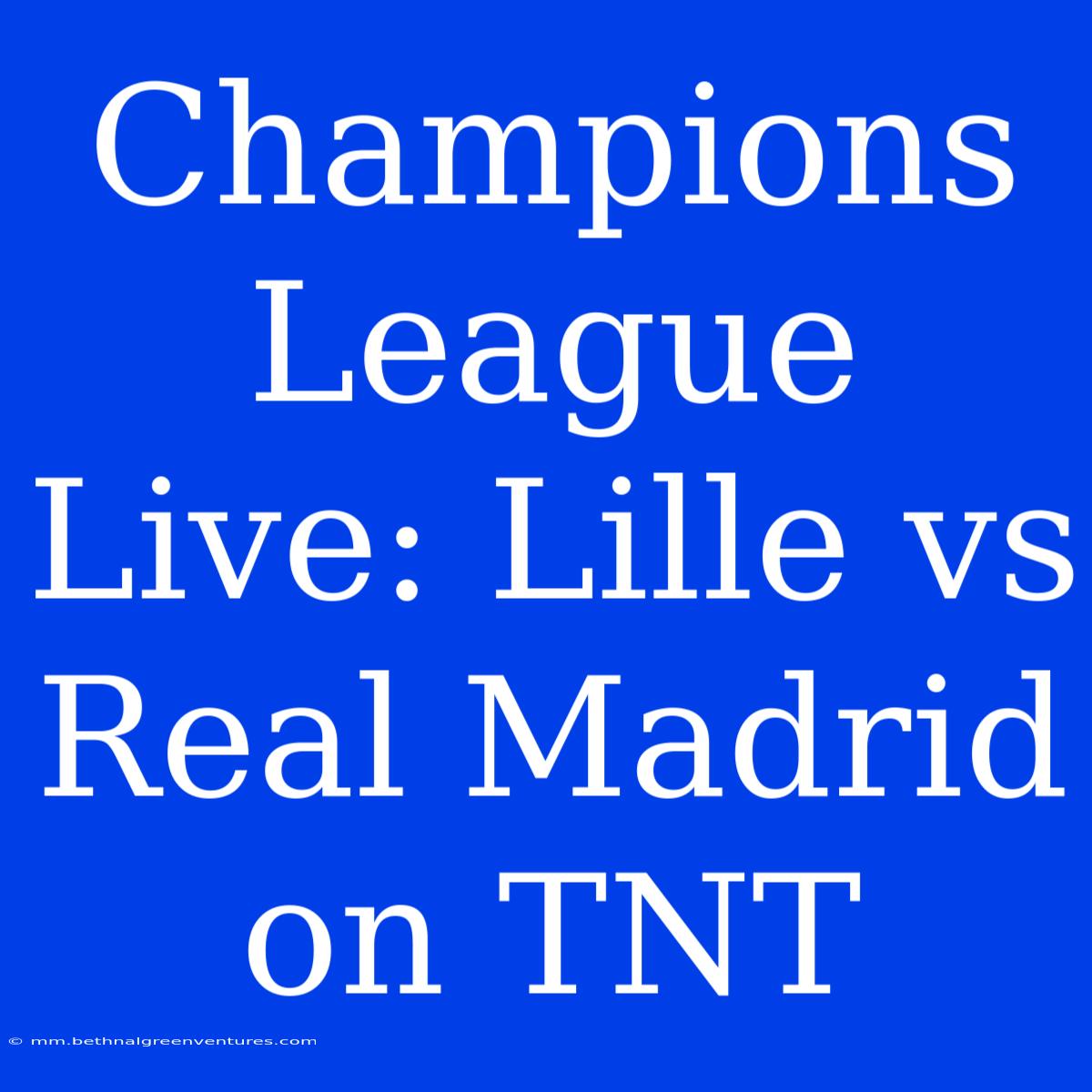 Champions League Live: Lille Vs Real Madrid On TNT