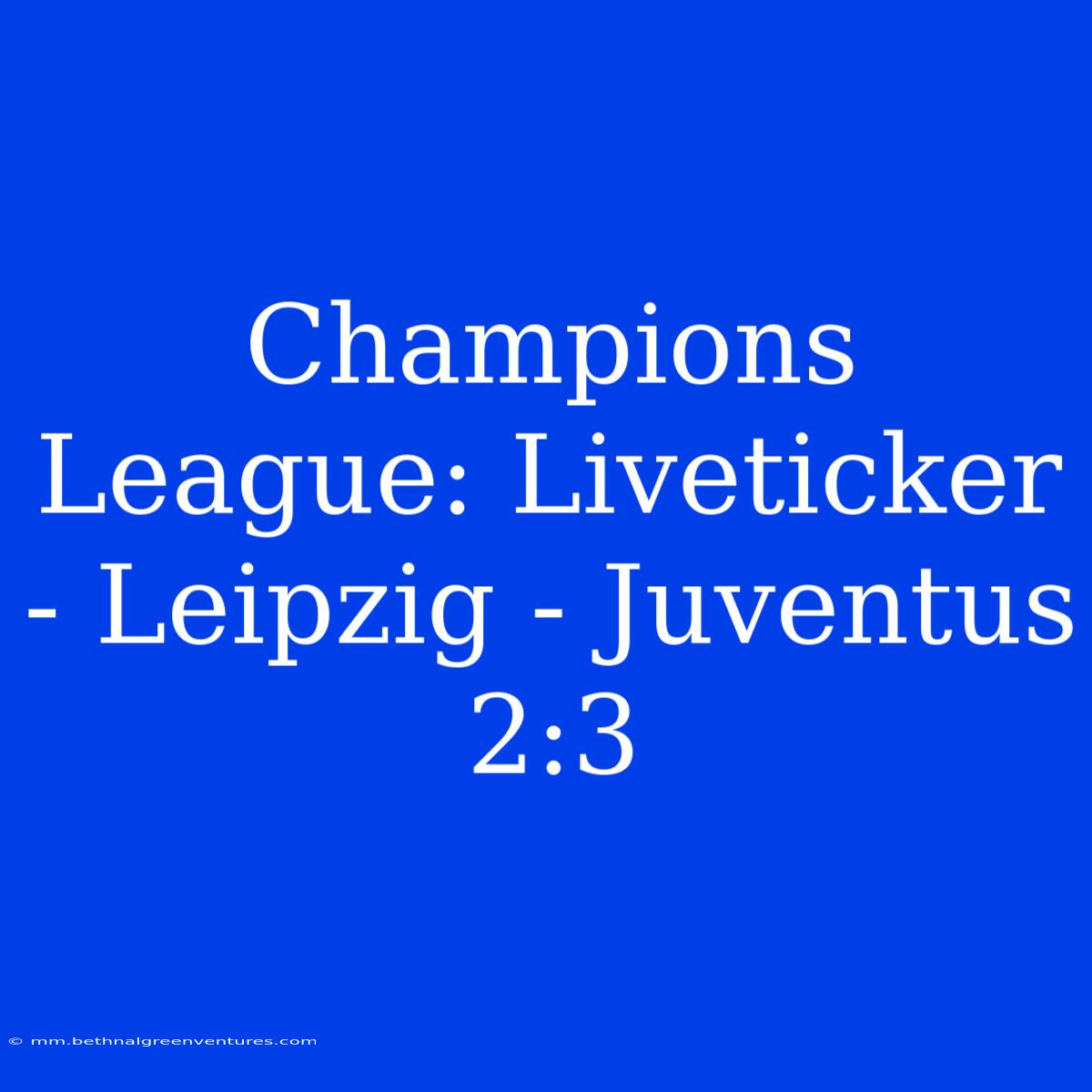 Champions League: Liveticker - Leipzig - Juventus 2:3