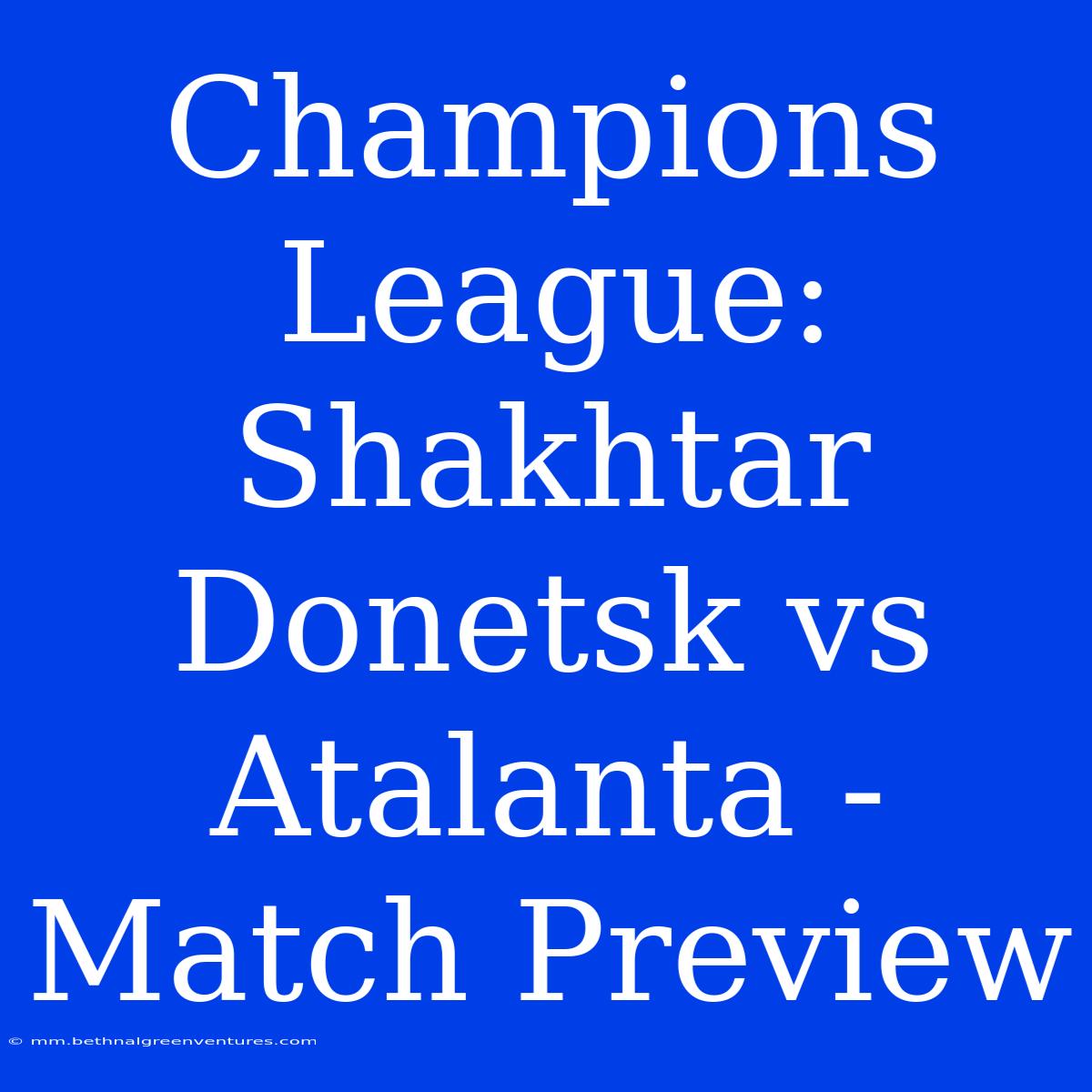 Champions League: Shakhtar Donetsk Vs Atalanta - Match Preview