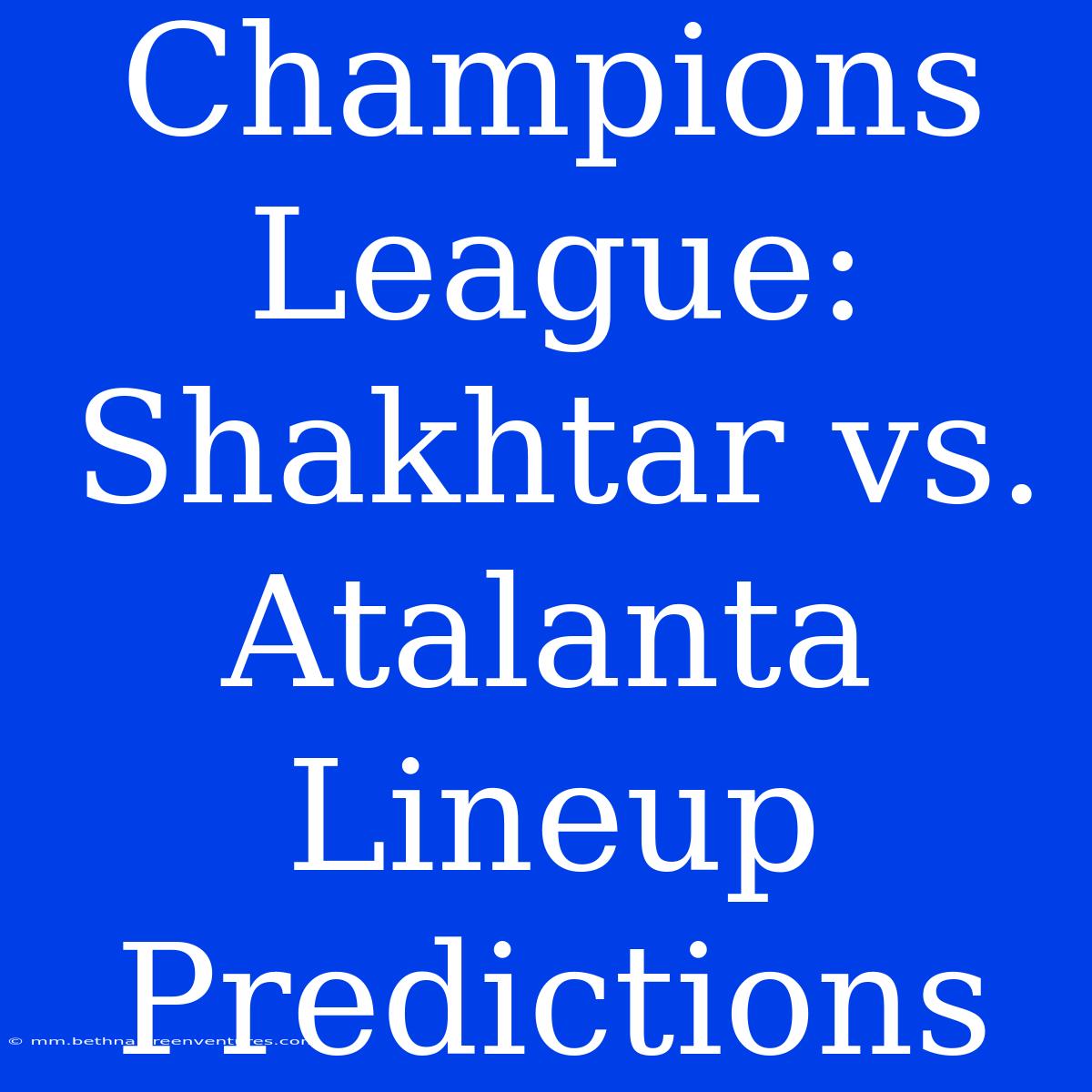 Champions League: Shakhtar Vs. Atalanta Lineup Predictions