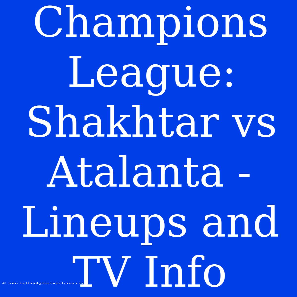 Champions League: Shakhtar Vs Atalanta - Lineups And TV Info