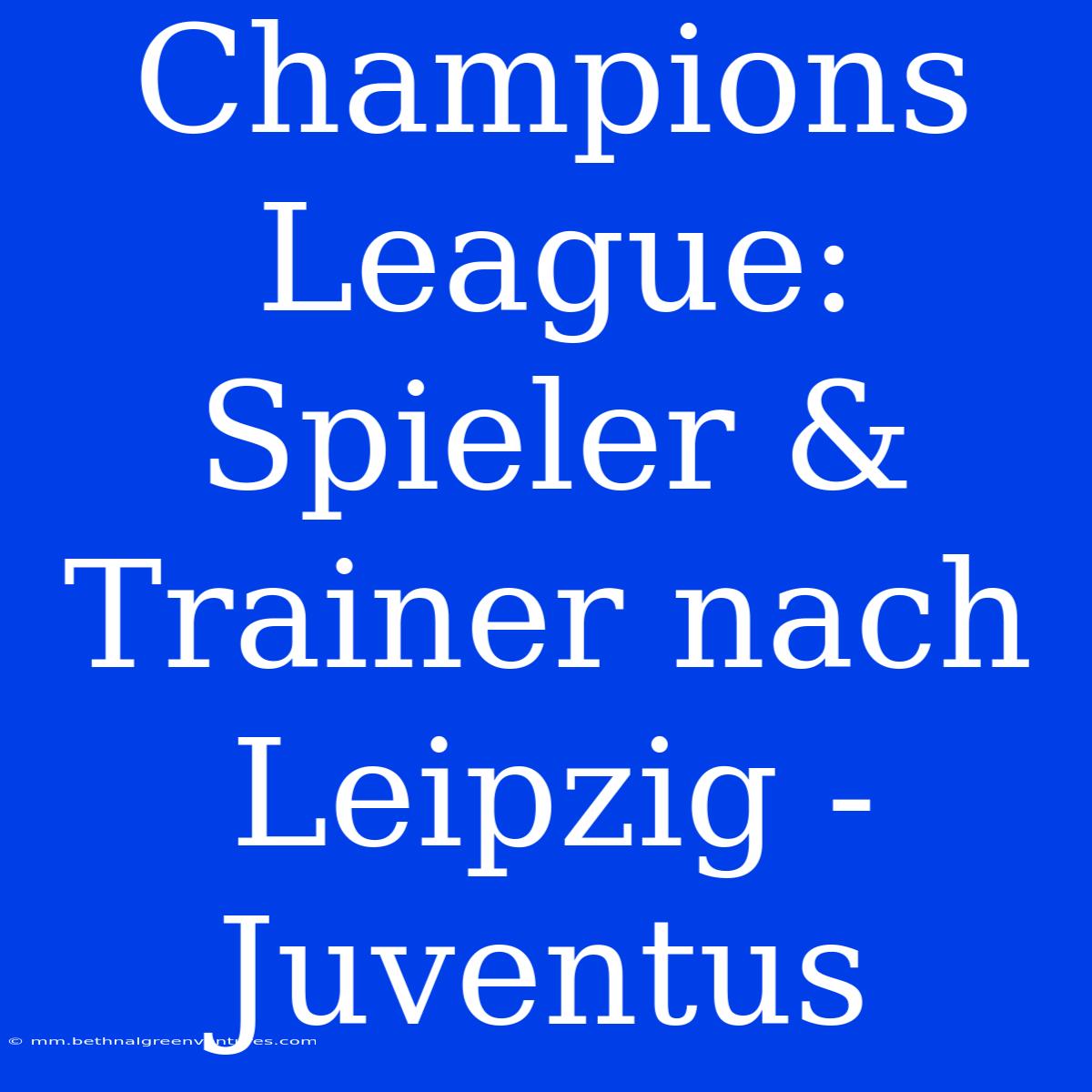 Champions League: Spieler & Trainer Nach Leipzig - Juventus