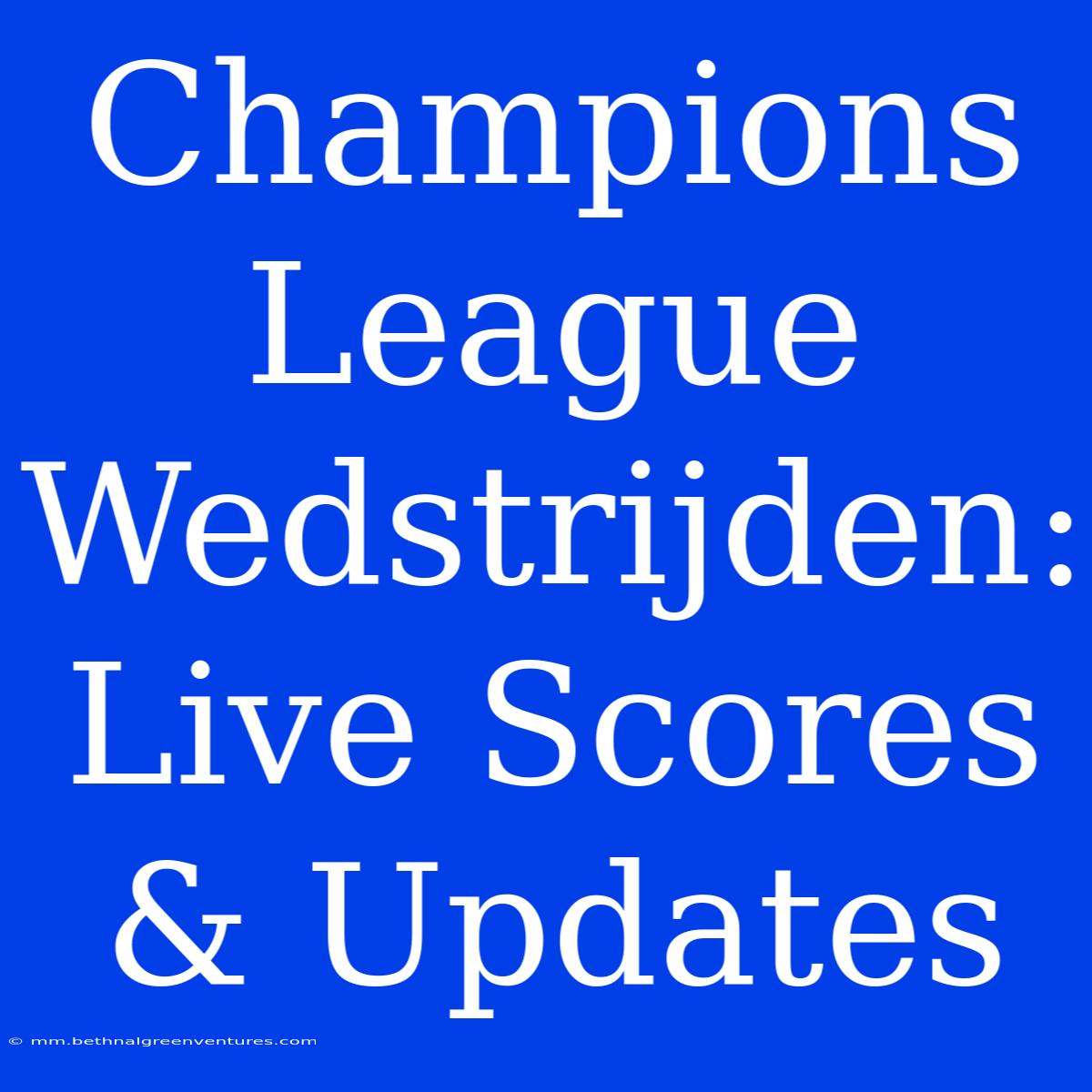 Champions League Wedstrijden: Live Scores & Updates