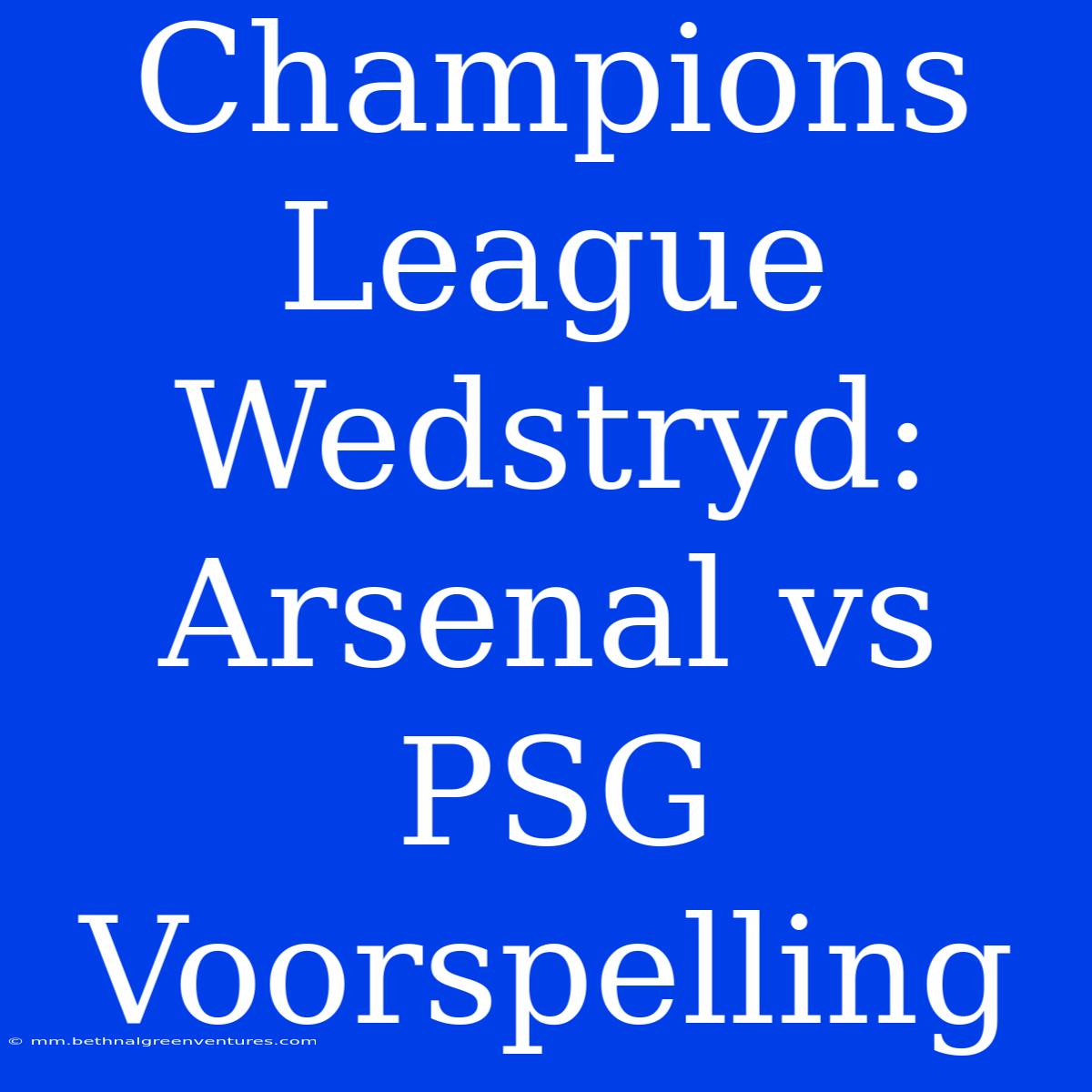 Champions League Wedstryd: Arsenal Vs PSG Voorspelling