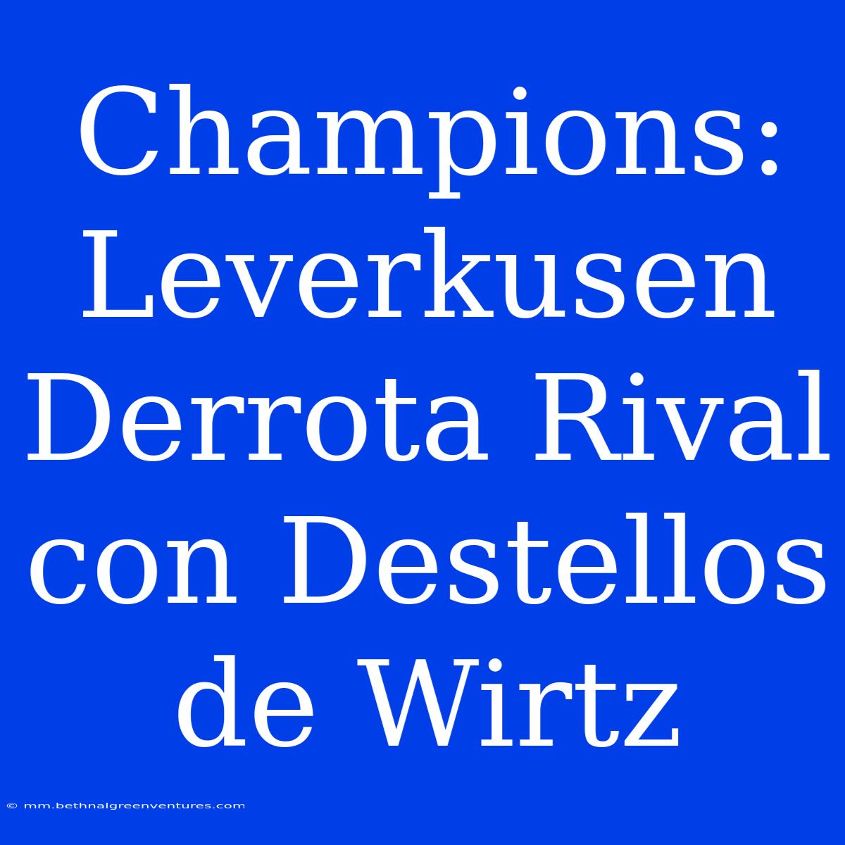 Champions: Leverkusen Derrota Rival Con Destellos De Wirtz