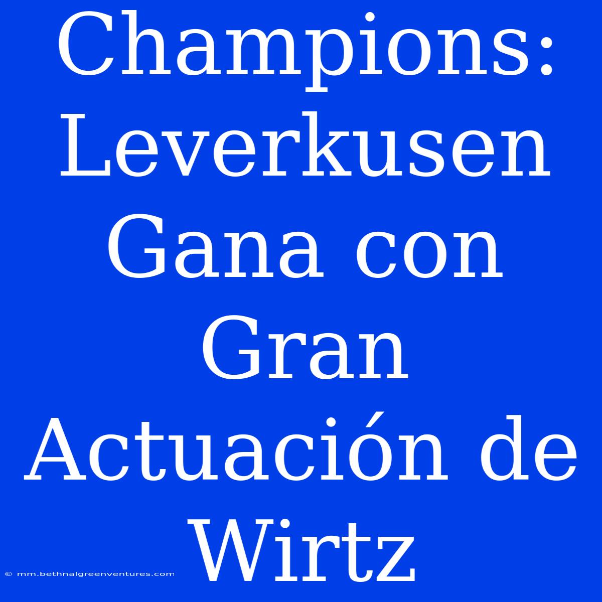 Champions: Leverkusen Gana Con Gran Actuación De Wirtz