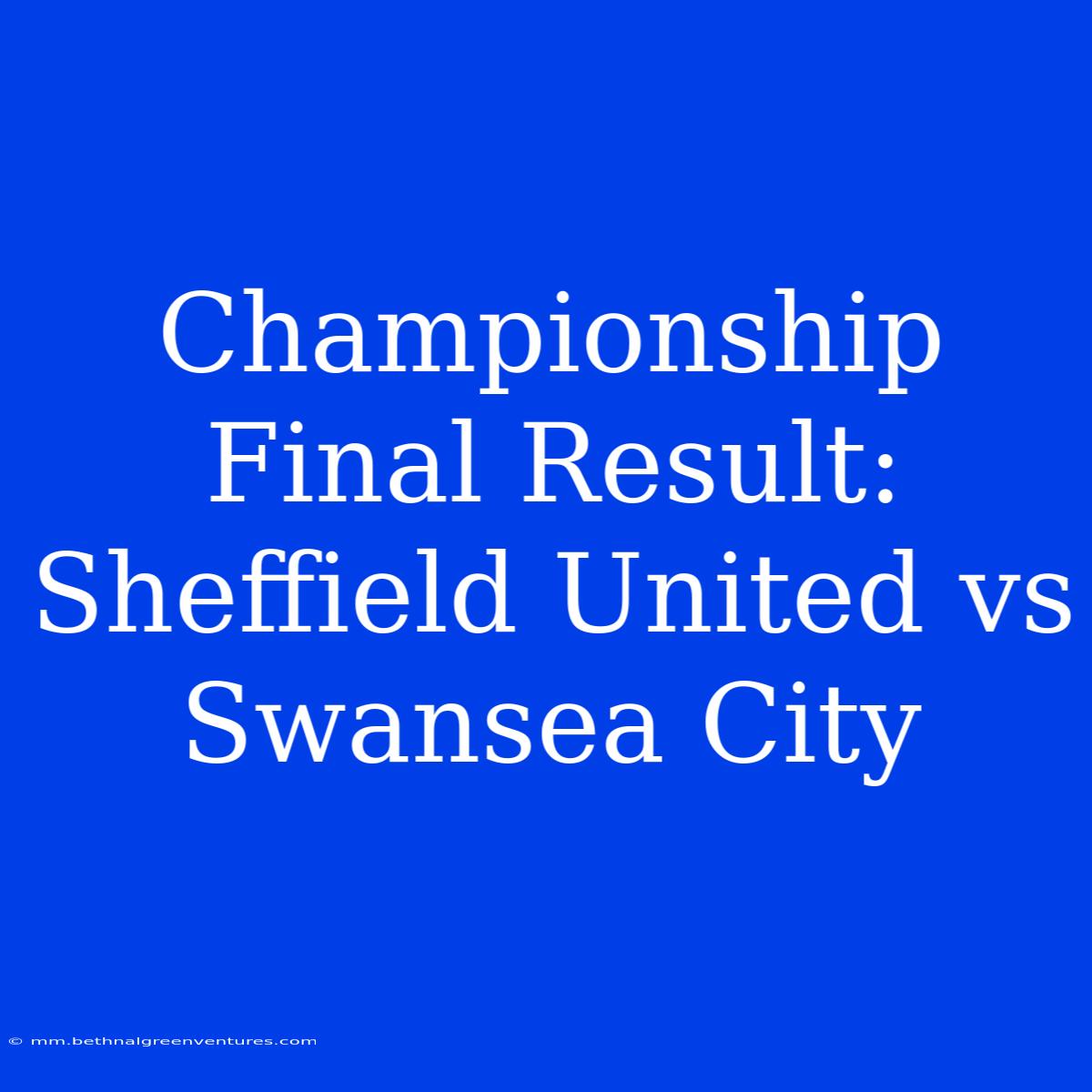 Championship Final Result: Sheffield United Vs Swansea City