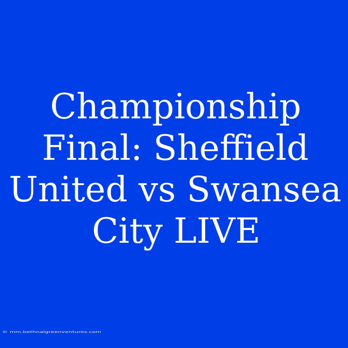 Championship Final: Sheffield United Vs Swansea City LIVE