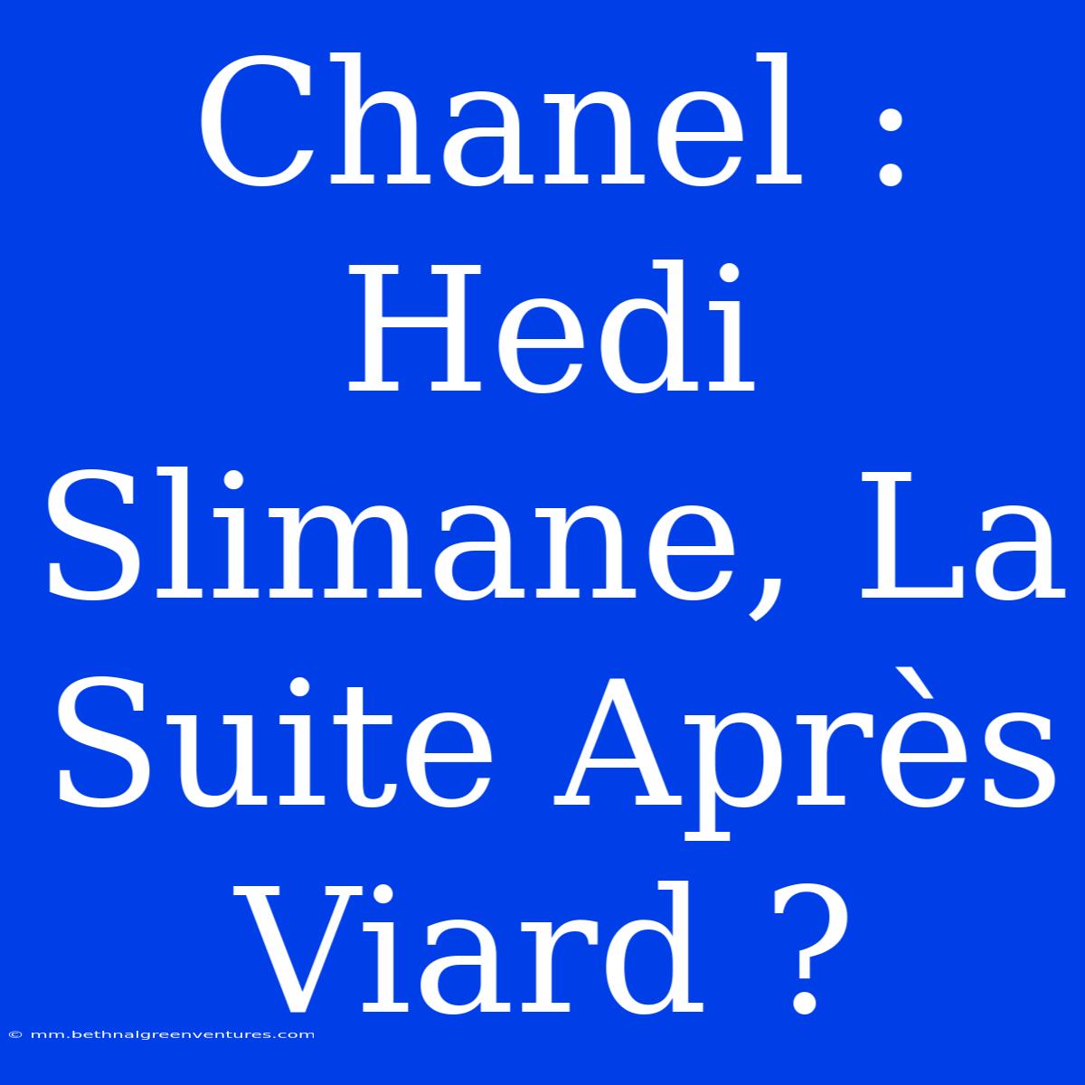 Chanel : Hedi Slimane, La Suite Après Viard ?