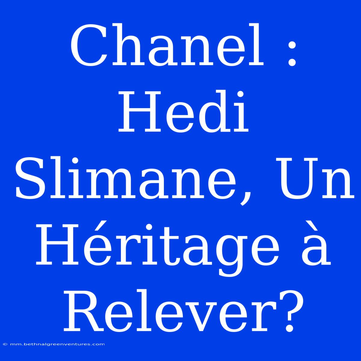 Chanel : Hedi Slimane, Un Héritage À Relever?