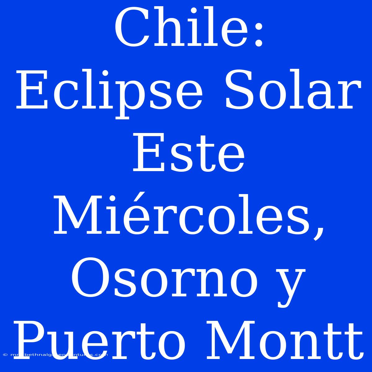 Chile: Eclipse Solar Este Miércoles, Osorno Y Puerto Montt