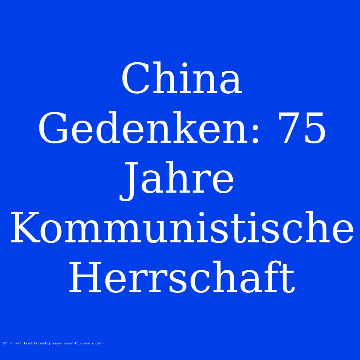 China Gedenken: 75 Jahre Kommunistische Herrschaft