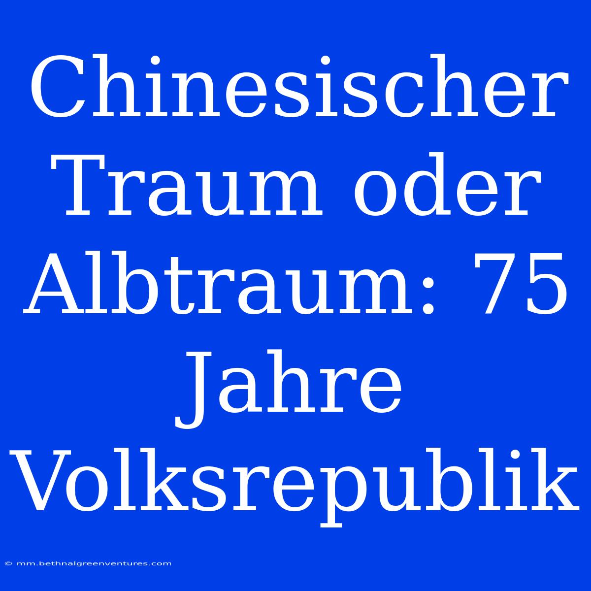 Chinesischer Traum Oder Albtraum: 75 Jahre Volksrepublik