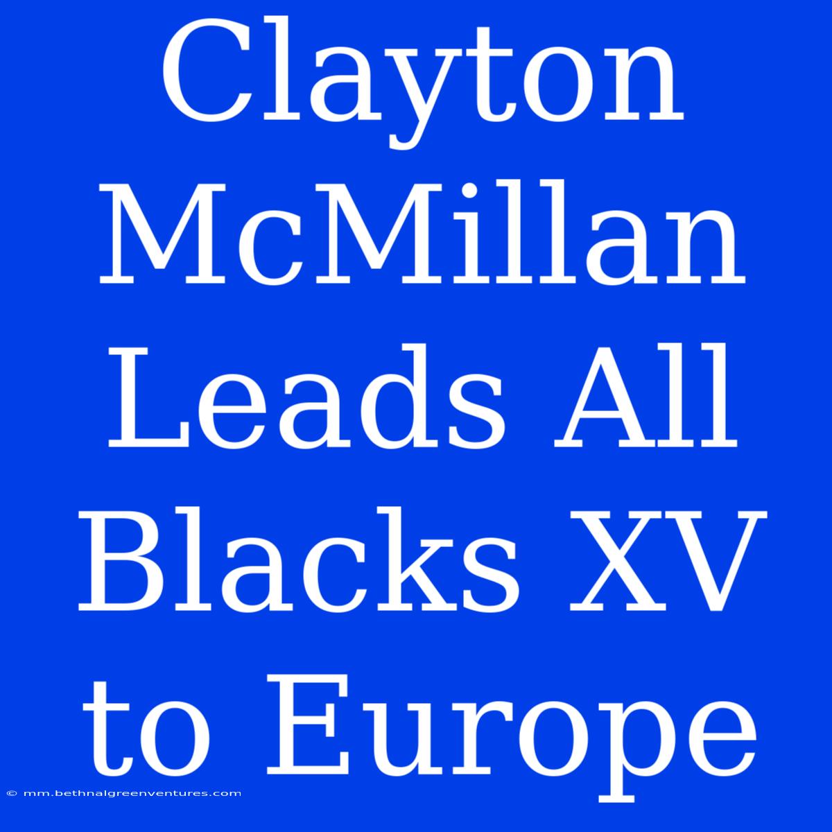 Clayton McMillan Leads All Blacks XV To Europe