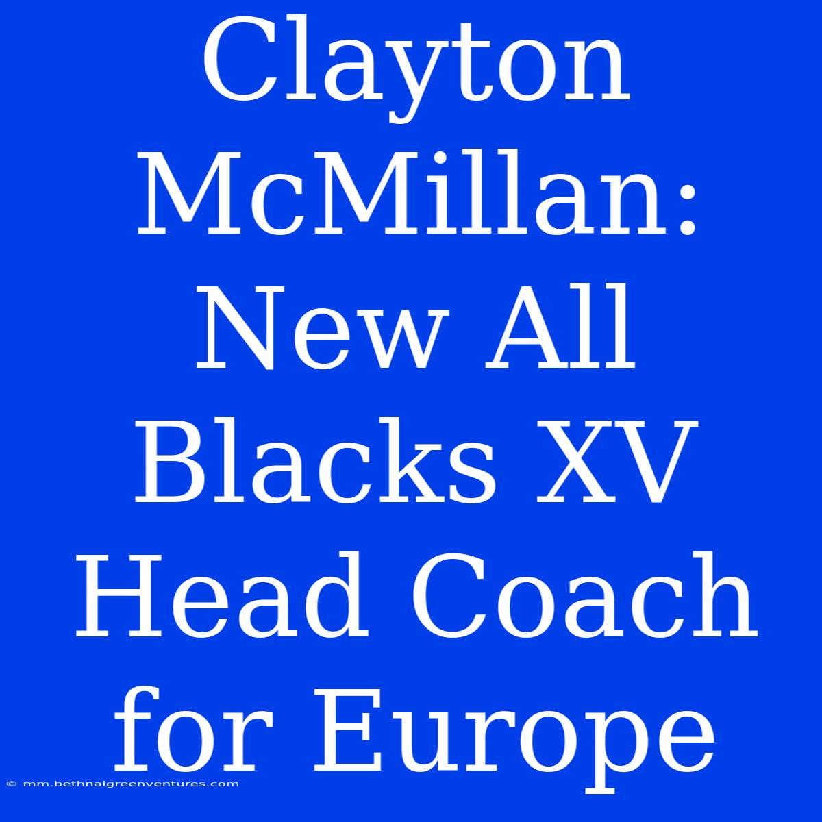 Clayton McMillan: New All Blacks XV Head Coach For Europe