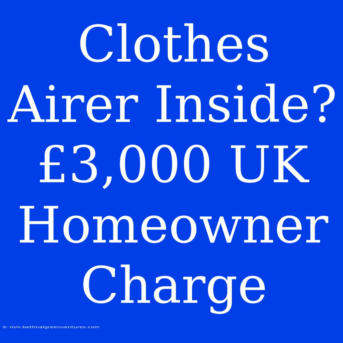 Clothes Airer Inside? £3,000 UK Homeowner Charge