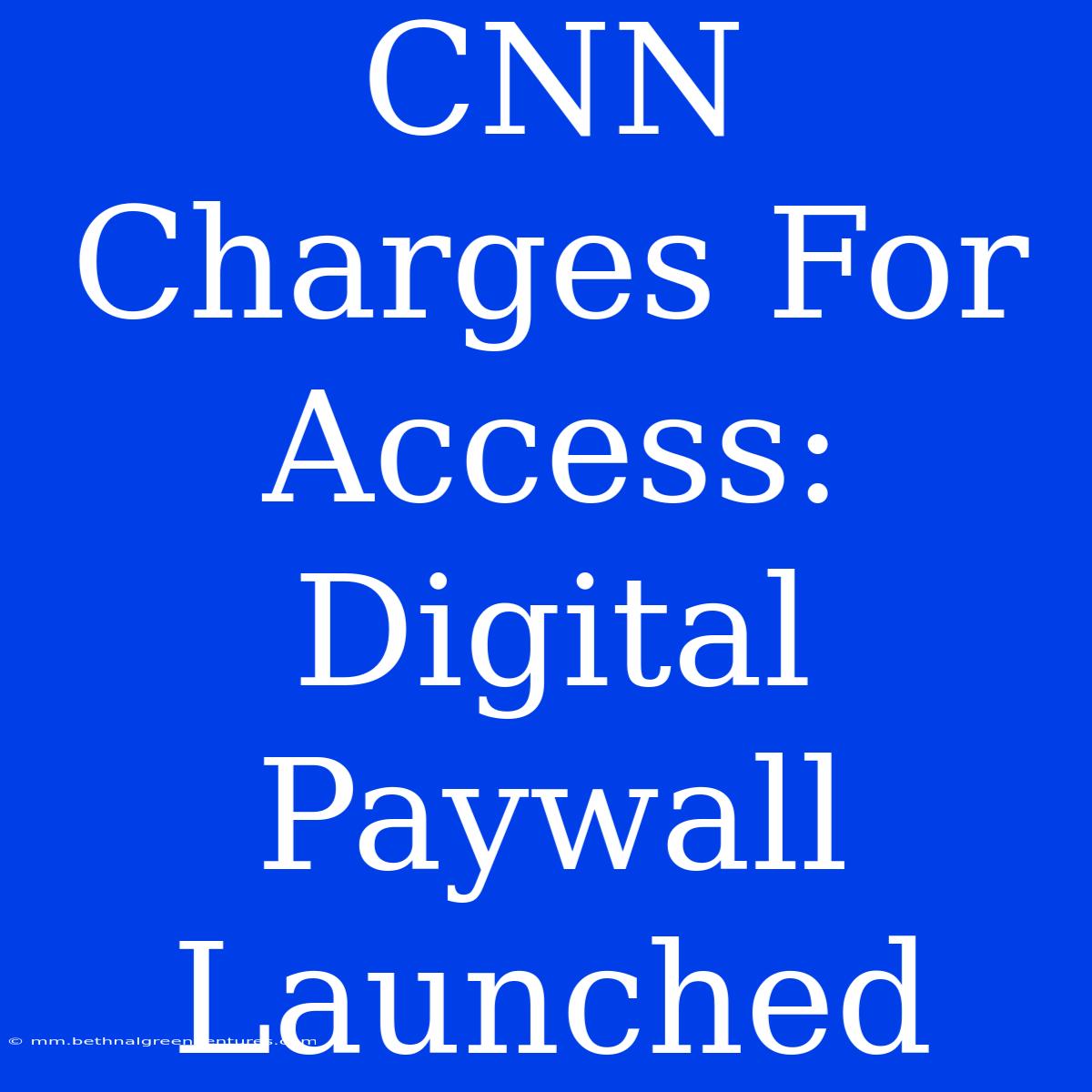 CNN Charges For Access: Digital Paywall Launched