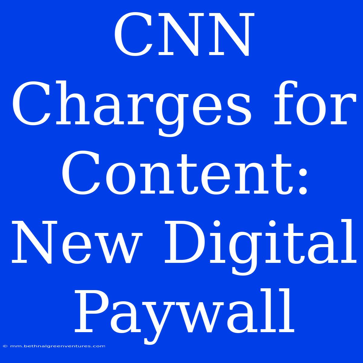 CNN Charges For Content: New Digital Paywall 