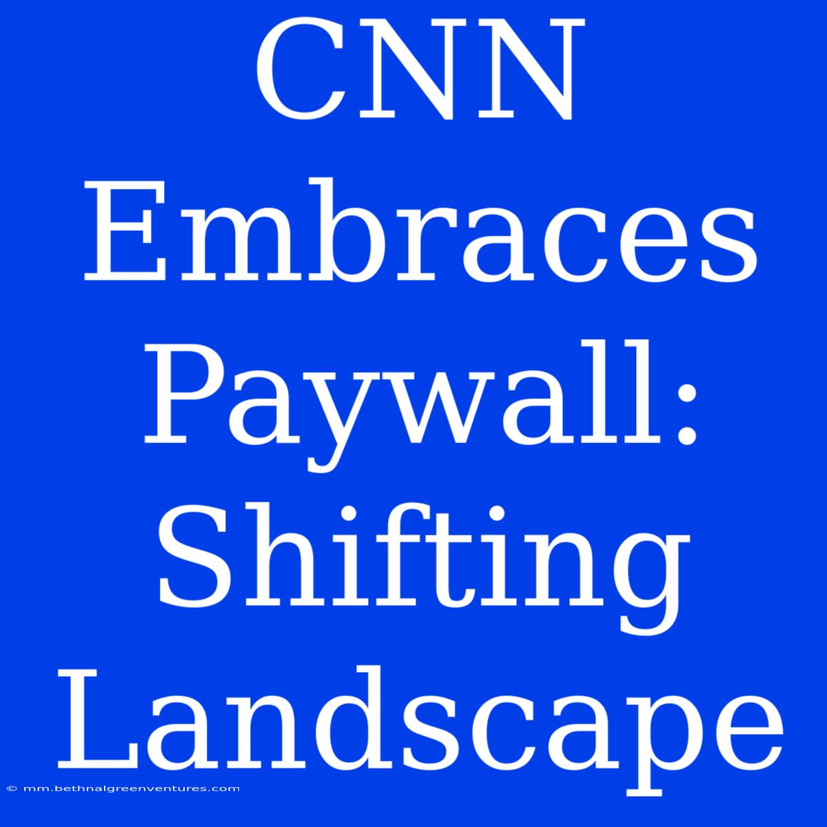 CNN Embraces Paywall: Shifting Landscape