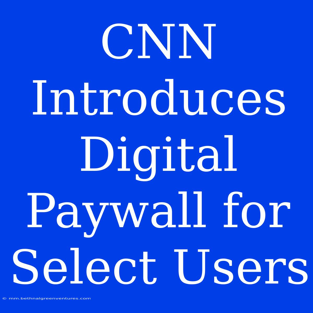 CNN Introduces Digital Paywall For Select Users