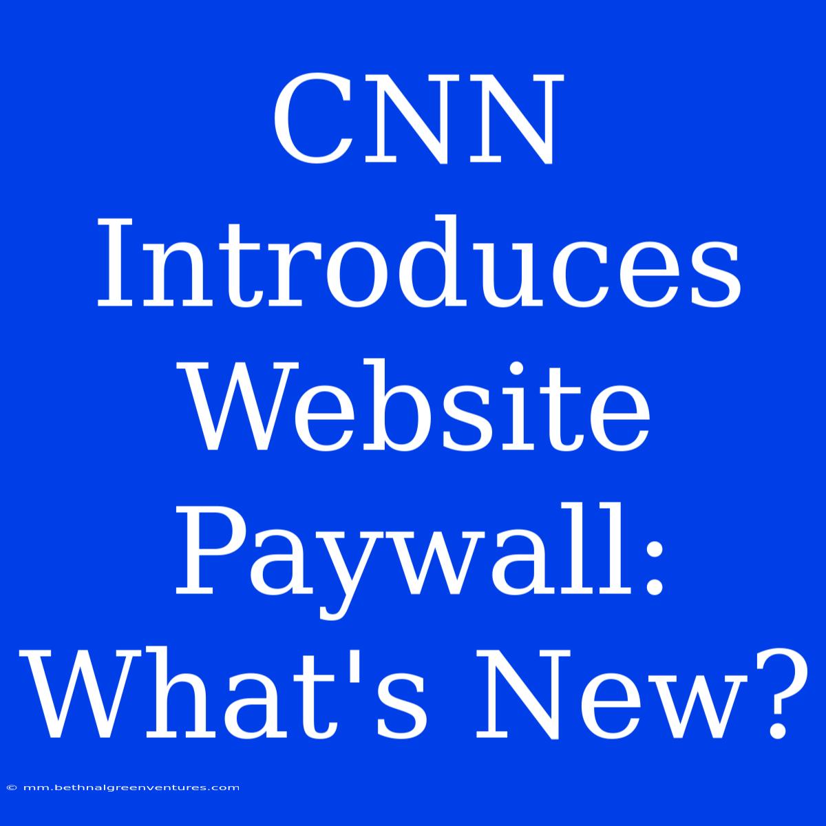 CNN Introduces Website Paywall: What's New?