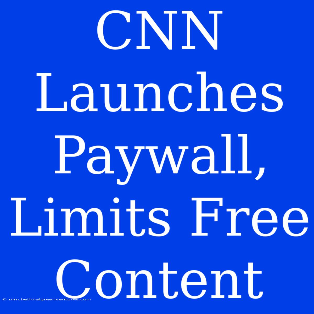 CNN Launches Paywall, Limits Free Content