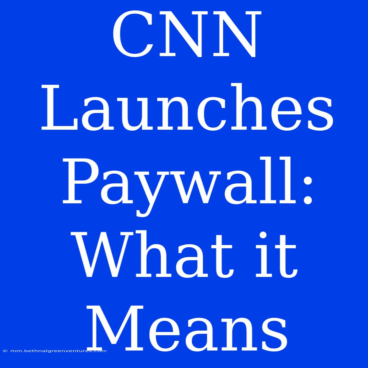 CNN Launches Paywall: What It Means 