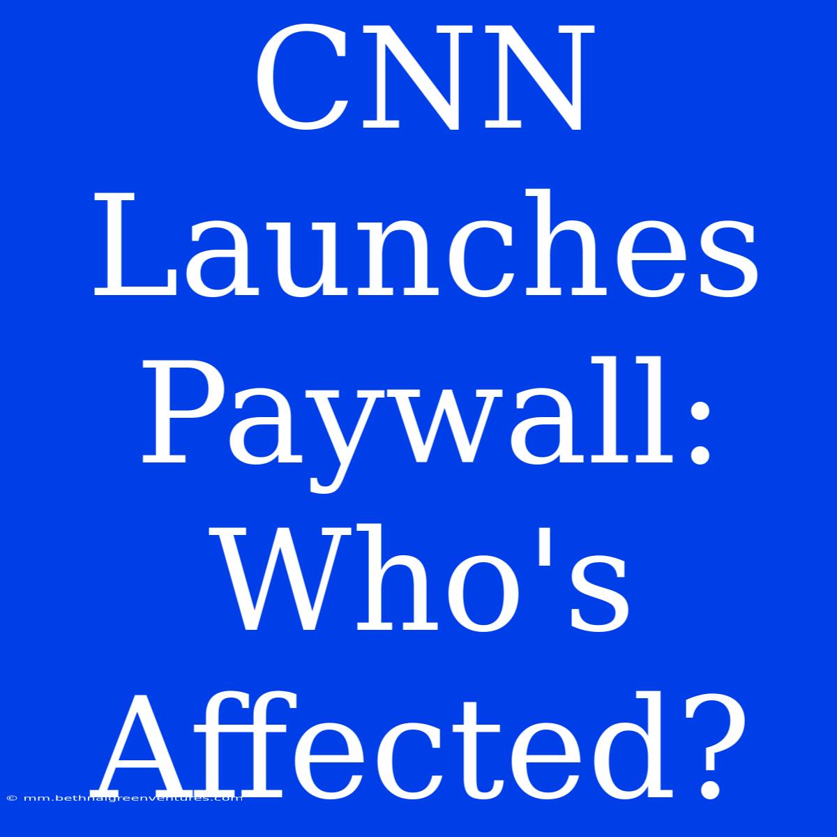 CNN Launches Paywall: Who's Affected? 