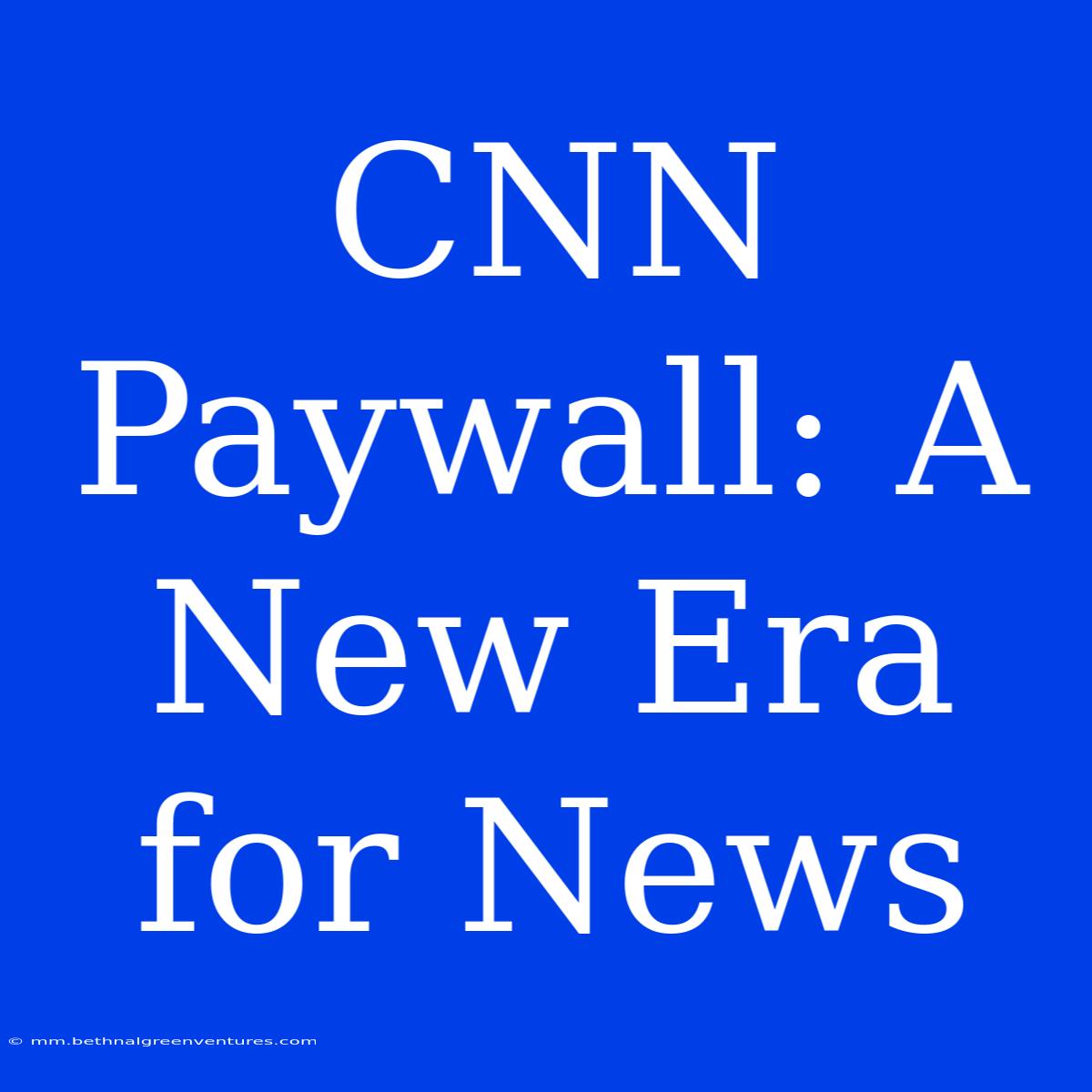 CNN Paywall: A New Era For News