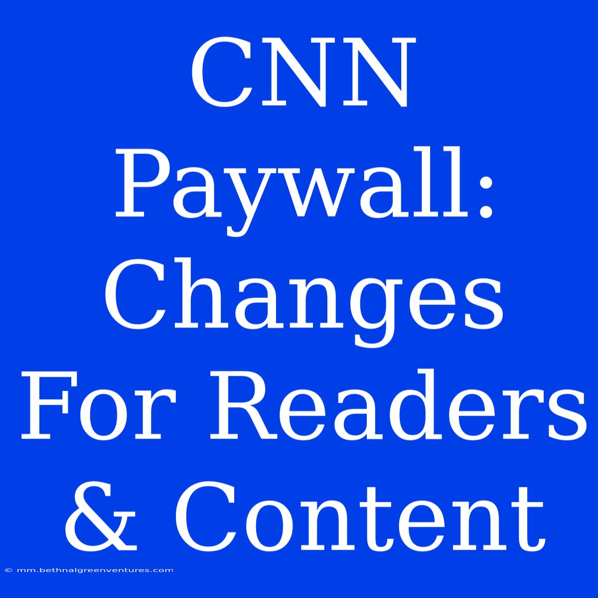 CNN Paywall: Changes For Readers & Content