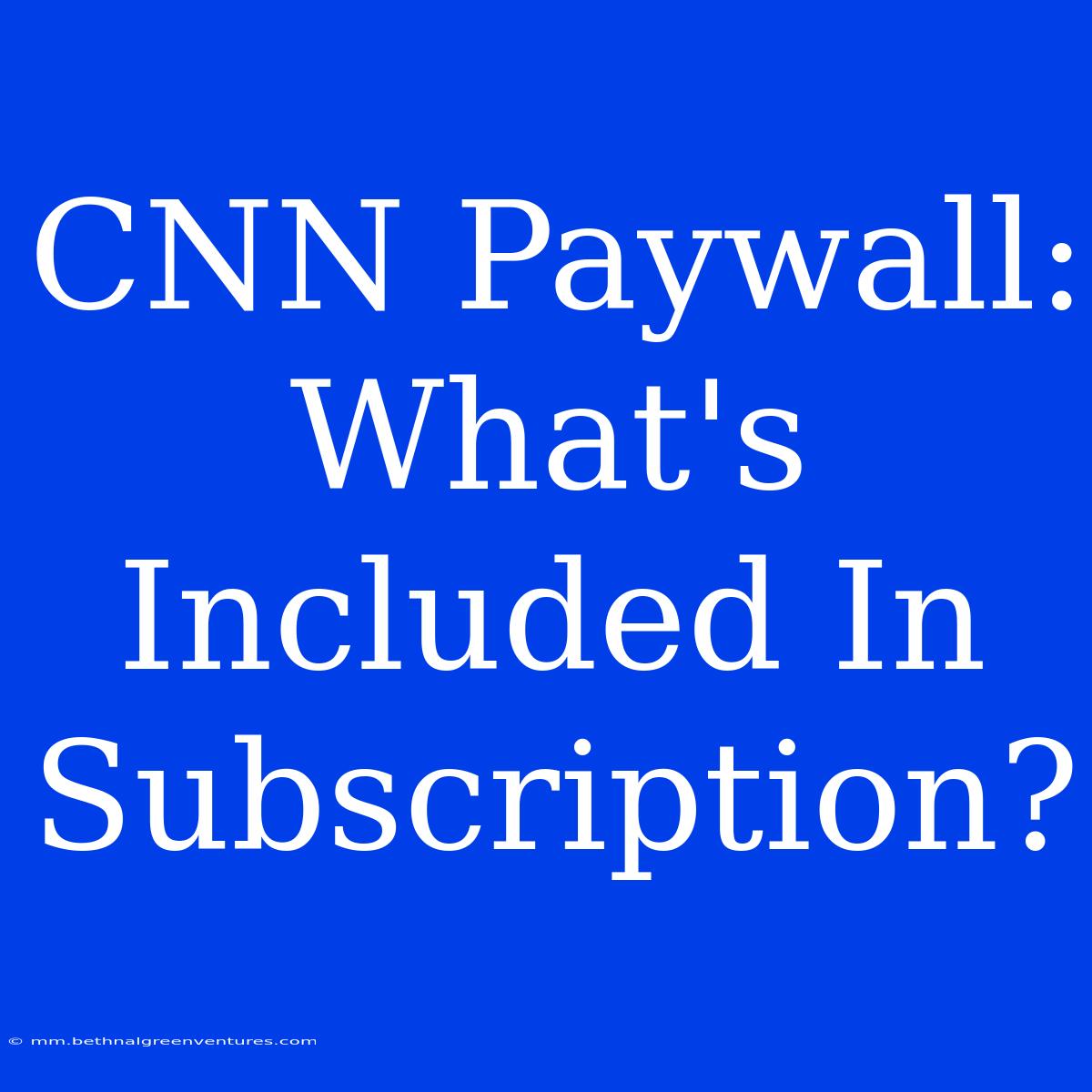 CNN Paywall: What's Included In Subscription?