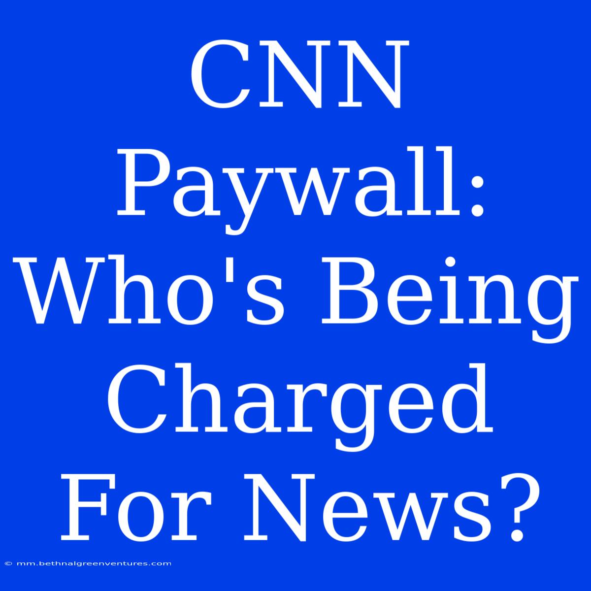 CNN Paywall: Who's Being Charged For News?