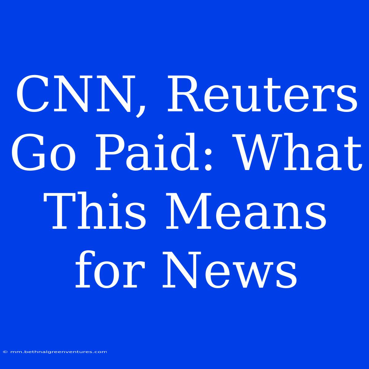 CNN, Reuters Go Paid: What This Means For News