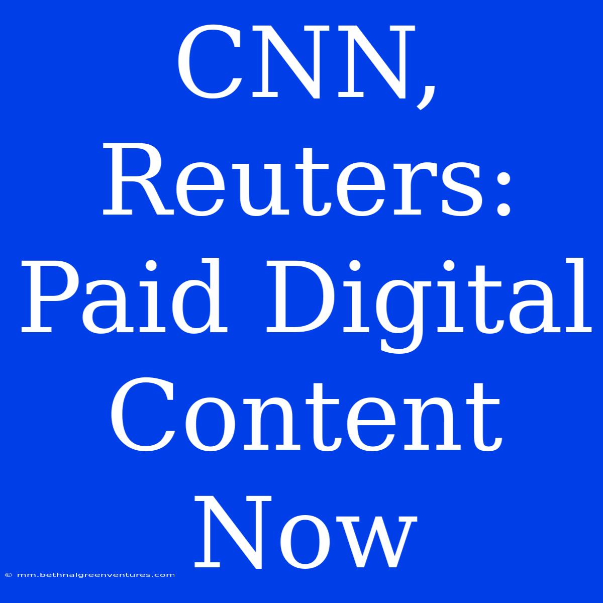 CNN, Reuters: Paid Digital Content Now