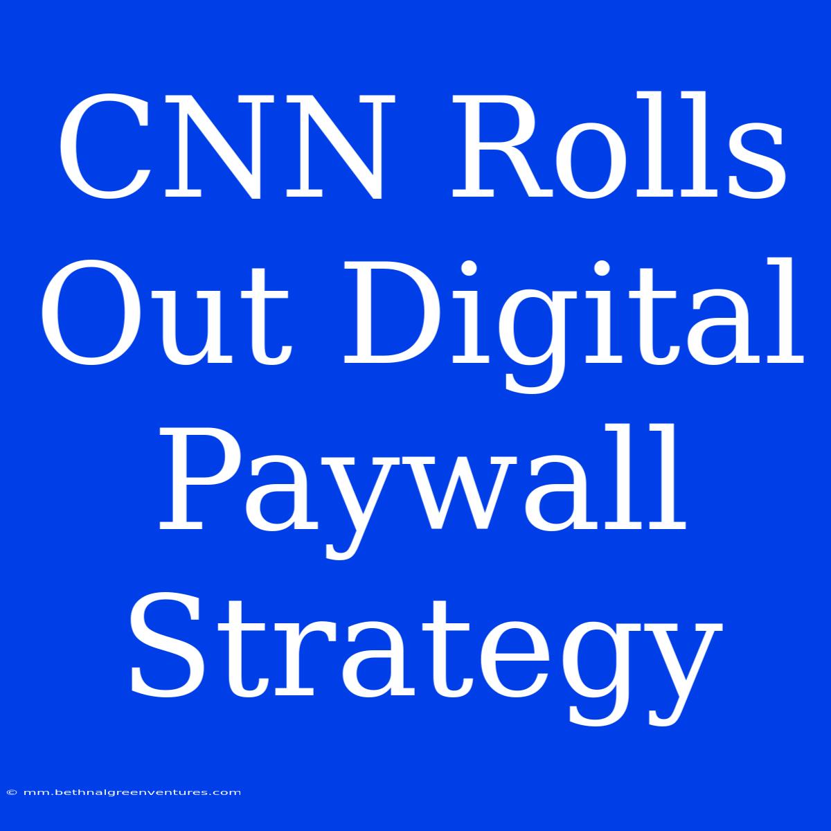 CNN Rolls Out Digital Paywall Strategy 