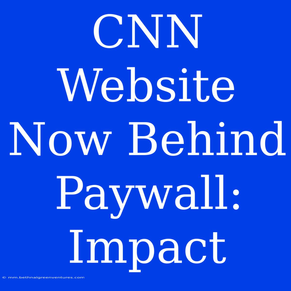 CNN Website Now Behind Paywall: Impact