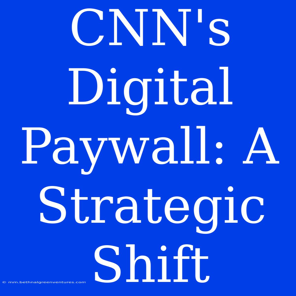 CNN's Digital Paywall: A Strategic Shift