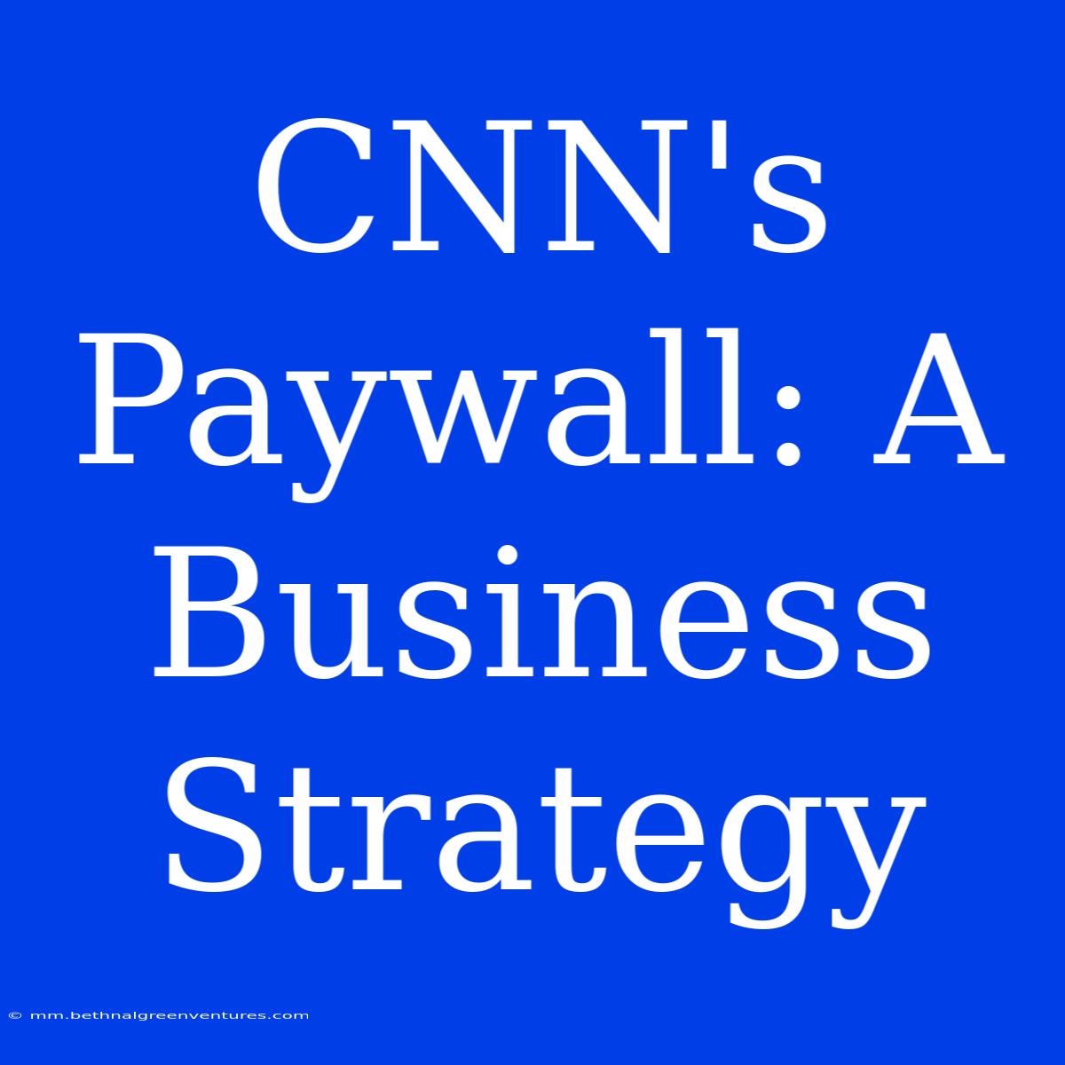 CNN's Paywall: A Business Strategy