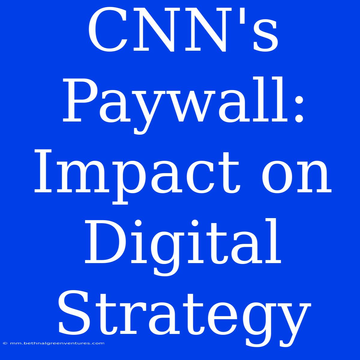 CNN's Paywall: Impact On Digital Strategy