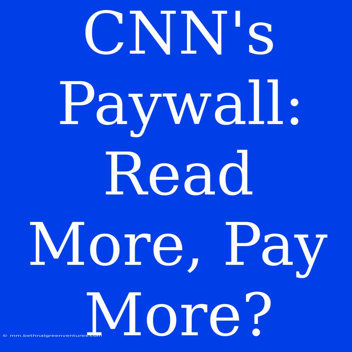 CNN's Paywall: Read More, Pay More?