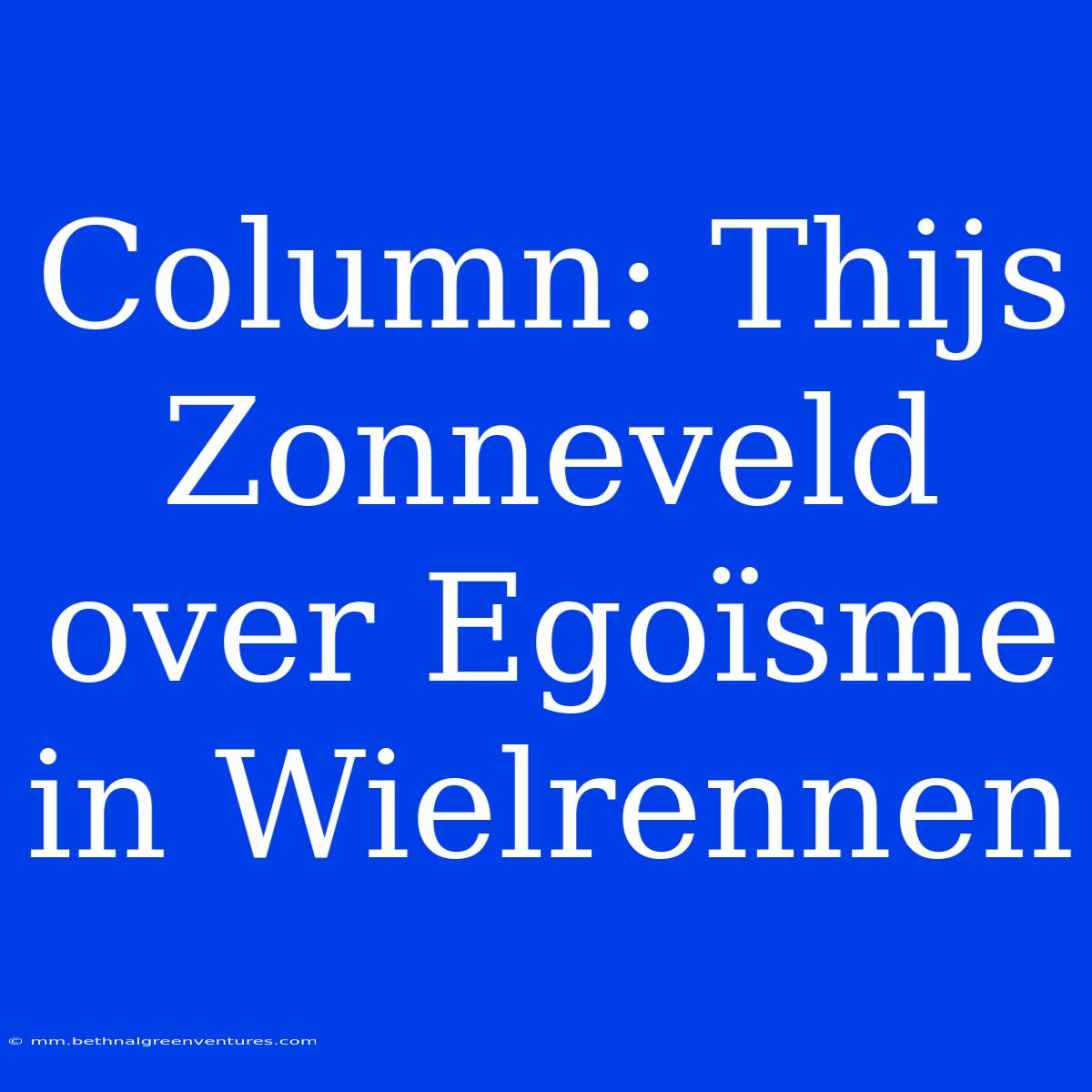 Column: Thijs Zonneveld Over Egoïsme In Wielrennen