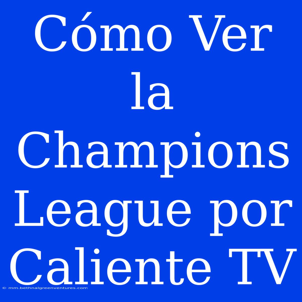 Cómo Ver La Champions League Por Caliente TV