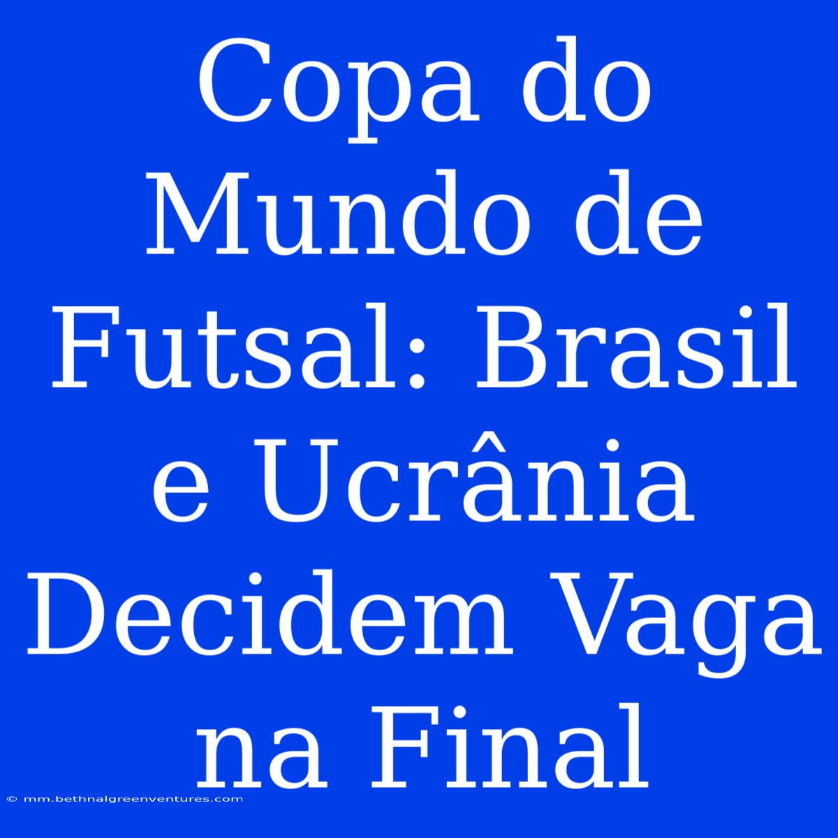 Copa Do Mundo De Futsal: Brasil E Ucrânia Decidem Vaga Na Final