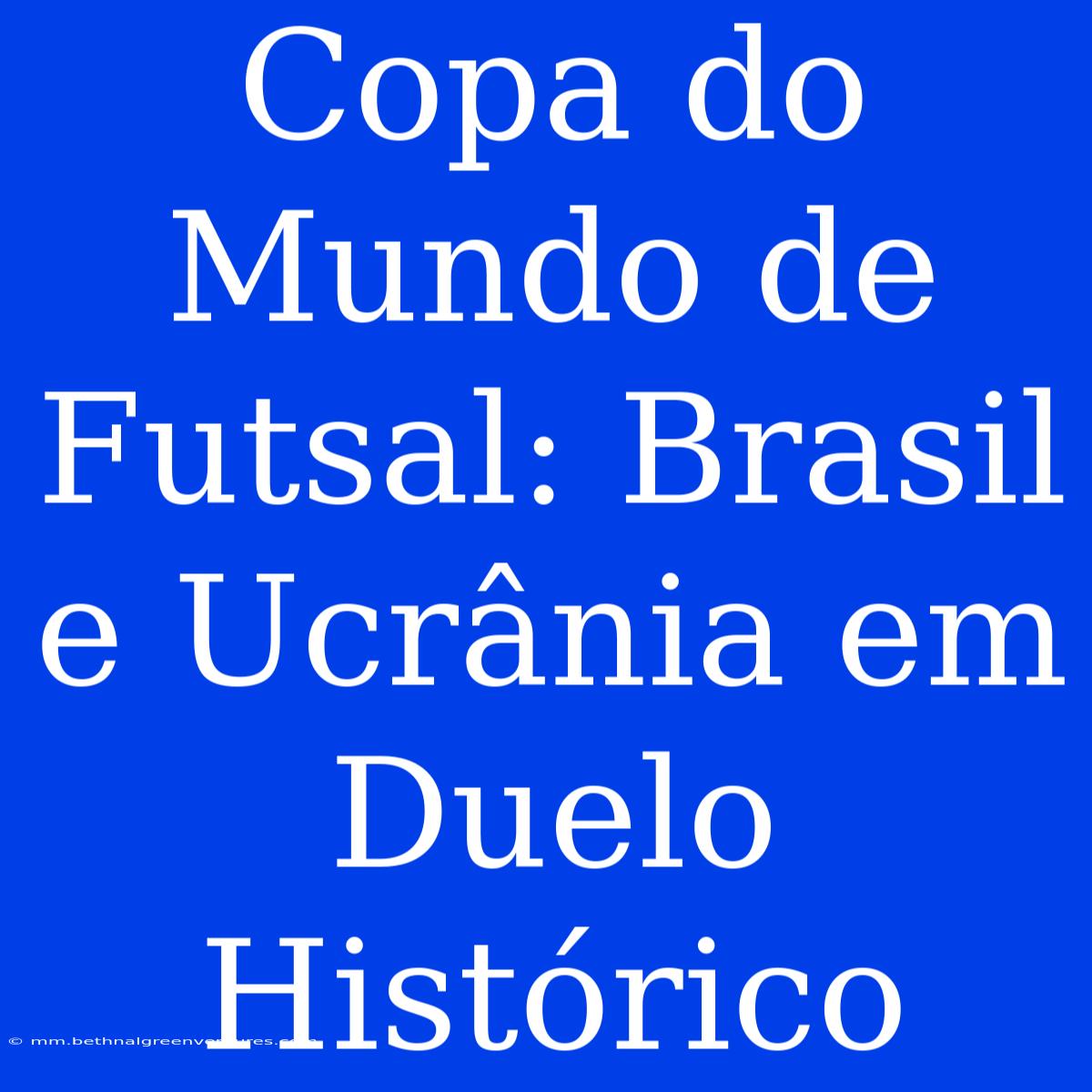 Copa Do Mundo De Futsal: Brasil E Ucrânia Em Duelo Histórico